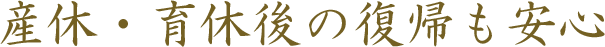 産休・育休後の復帰も安心